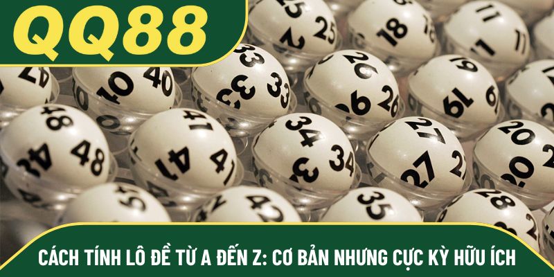 Cách tính lô đề từ A đến Z: Cơ bản nhưng cực kỳ hữu ích