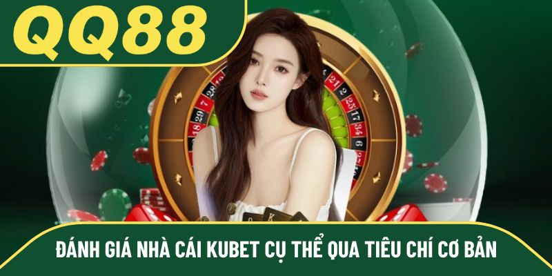 Đánh giá nhà cái Kubet cụ thể qua tiêu chí cơ bản