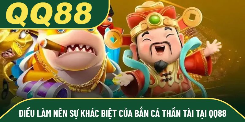 Điều làm nên sự khác biệt của bắn cá Thần Tài tại QQ88