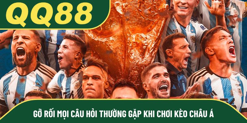 Gỡ rối mọi câu hỏi thường gặp khi chơi kèo Châu Á