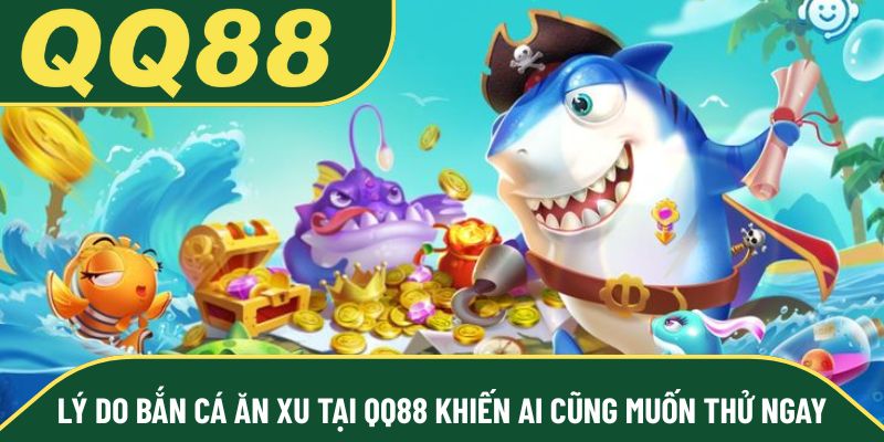 Lý do bắn cá ăn xu tại QQ88 khiến ai cũng muốn thử ngay
