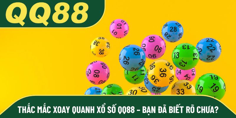 Thắc mắc xoay quanh xổ số QQ88 – Bạn đã biết rõ chưa?
