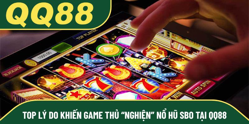 Top lý do khiến game thủ “nghiện” nổ hũ SBO tại QQ88